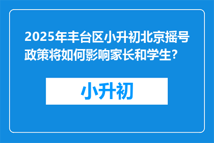 2025年丰台区小升初北京摇号政策将如何影响家长和学生？