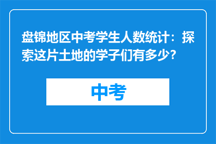 盘锦地区中考学生人数统计：探索这片土地的学子们有多少？