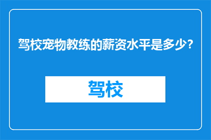 驾校宠物教练的薪资水平是多少？
