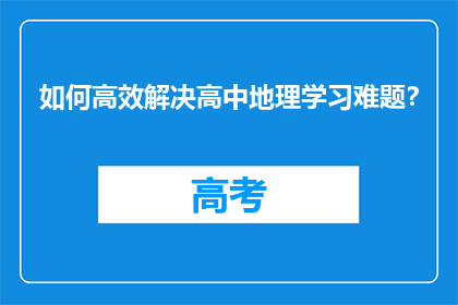 如何高效解决高中地理学习难题？