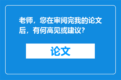 老师，您在审阅完我的论文后，有何高见或建议？