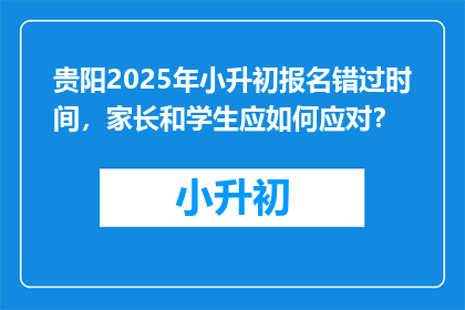 贵阳2025年小升初报名错过时间，家长和学生应如何应对？