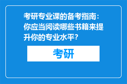 考研专业课的备考指南：你应当阅读哪些书籍来提升你的专业水平？