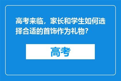 高考来临，家长和学生如何选择合适的首饰作为礼物？