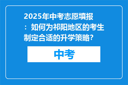 2025年中考志愿填报：如何为祁阳地区的考生制定合适的升学策略？