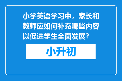 小学英语学习中，家长和教师应如何补充哪些内容以促进学生全面发展？