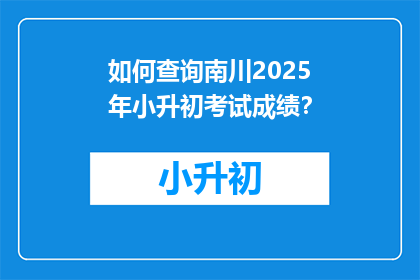 如何查询南川2025年小升初考试成绩？
