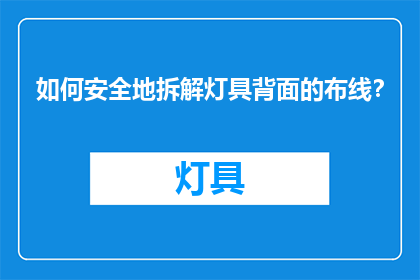 如何安全地拆解灯具背面的布线？