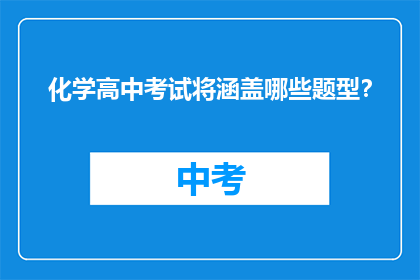 化学高中考试将涵盖哪些题型？