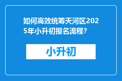 如何高效统筹天河区2025年小升初报名流程？