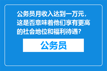 公务员月收入达到一万元，这是否意味着他们享有更高的社会地位和福利待遇？