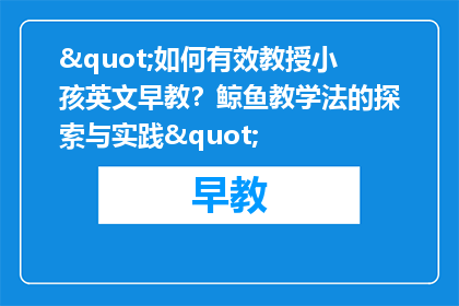 "如何有效教授小孩英文早教？鲸鱼教学法的探索与实践"