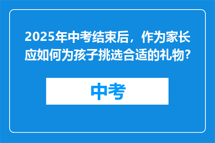 2025年中考结束后，作为家长应如何为孩子挑选合适的礼物？