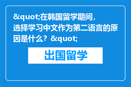 "在韩国留学期间，选择学习中文作为第二语言的原因是什么？"