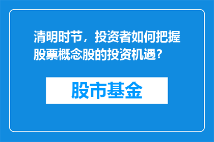 清明时节，投资者如何把握股票概念股的投资机遇？