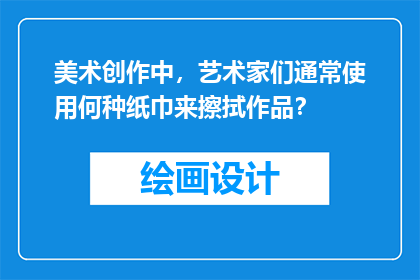 美术创作中，艺术家们通常使用何种纸巾来擦拭作品？