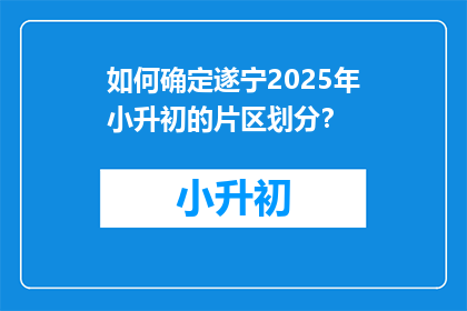 如何确定遂宁2025年小升初的片区划分？