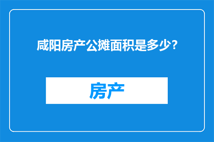 咸阳房产公摊面积是多少？