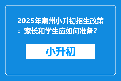 2025年潮州小升初招生政策：家长和学生应如何准备？