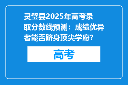 灵璧县2025年高考录取分数线预测：成绩优异者能否跻身顶尖学府？