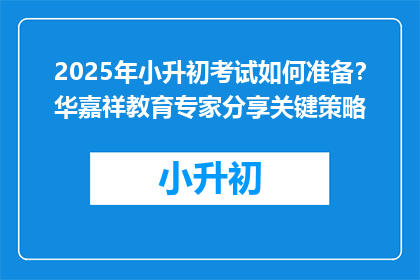 2025年小升初考试如何准备？华嘉祥教育专家分享关键策略