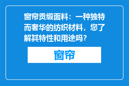 窗帘贡缎面料：一种独特而奢华的纺织材料，您了解其特性和用途吗？