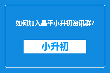 如何加入昌平小升初资讯群？