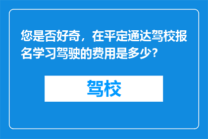 您是否好奇，在平定通达驾校报名学习驾驶的费用是多少？