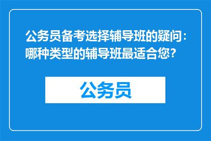 公务员备考选择辅导班的疑问：哪种类型的辅导班最适合您？