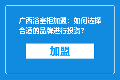广西浴室柜加盟：如何选择合适的品牌进行投资？