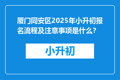 厦门同安区2025年小升初报名流程及注意事项是什么？