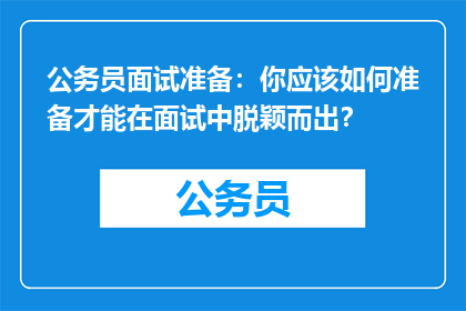 公务员面试准备：你应该如何准备才能在面试中脱颖而出？