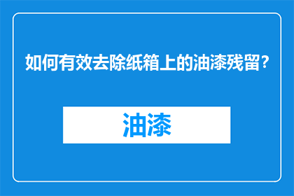 如何有效去除纸箱上的油漆残留？