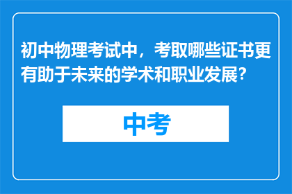 初中物理考试中，考取哪些证书更有助于未来的学术和职业发展？
