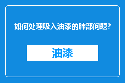 如何处理吸入油漆的肺部问题？