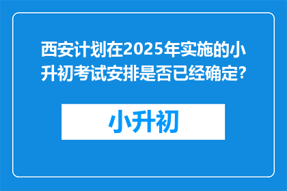 西安计划在2025年实施的小升初考试安排是否已经确定？