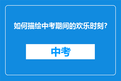 如何描绘中考期间的欢乐时刻？