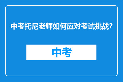 中考托尼老师如何应对考试挑战？
