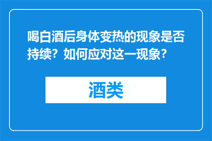 喝白酒后身体变热的现象是否持续？如何应对这一现象？