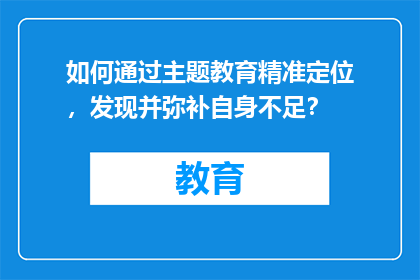 如何通过主题教育精准定位，发现并弥补自身不足？