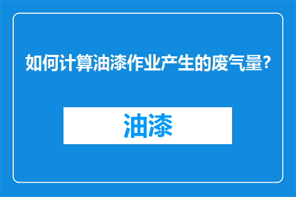 如何计算油漆作业产生的废气量？