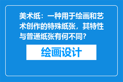 美术纸：一种用于绘画和艺术创作的特殊纸张，其特性与普通纸张有何不同？