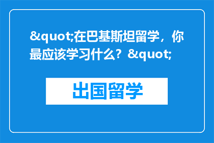 "在巴基斯坦留学，你最应该学习什么？"