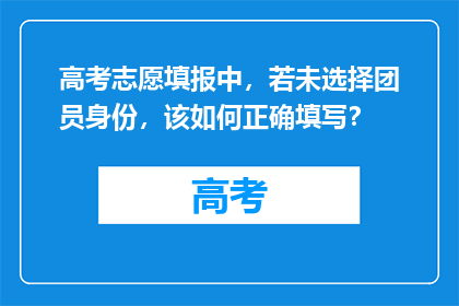 高考志愿填报中，若未选择团员身份，该如何正确填写？