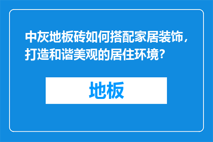 中灰地板砖如何搭配家居装饰，打造和谐美观的居住环境？