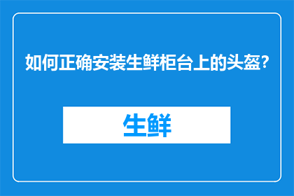 如何正确安装生鲜柜台上的头盔？