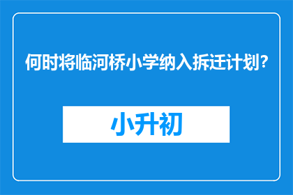 何时将临河桥小学纳入拆迁计划？