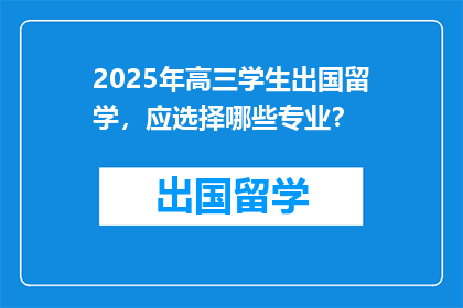 2025年高三学生出国留学，应选择哪些专业？