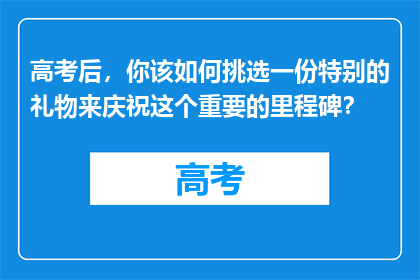 高考后，你该如何挑选一份特别的礼物来庆祝这个重要的里程碑？