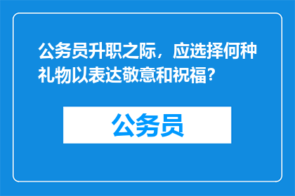 公务员升职之际，应选择何种礼物以表达敬意和祝福？